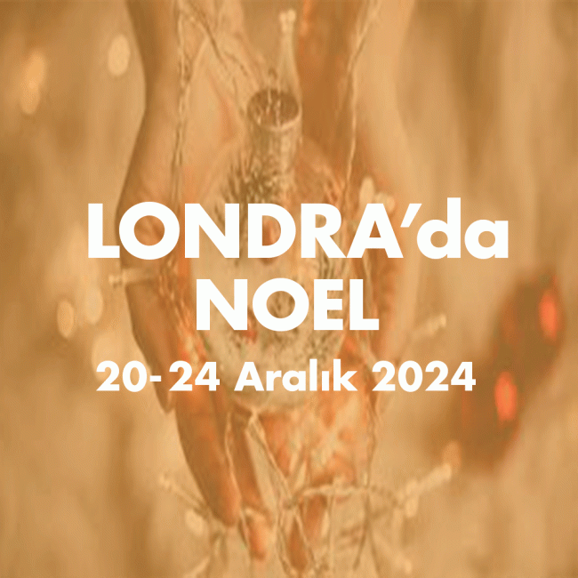 LONDRA’da NOEL 20-24 ARALIK 2024